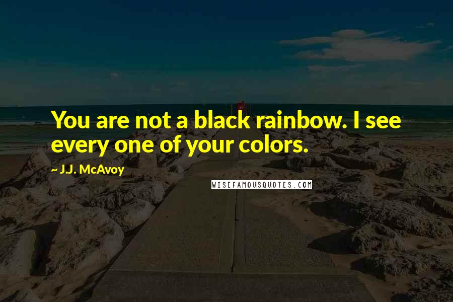 J.J. McAvoy Quotes: You are not a black rainbow. I see every one of your colors.