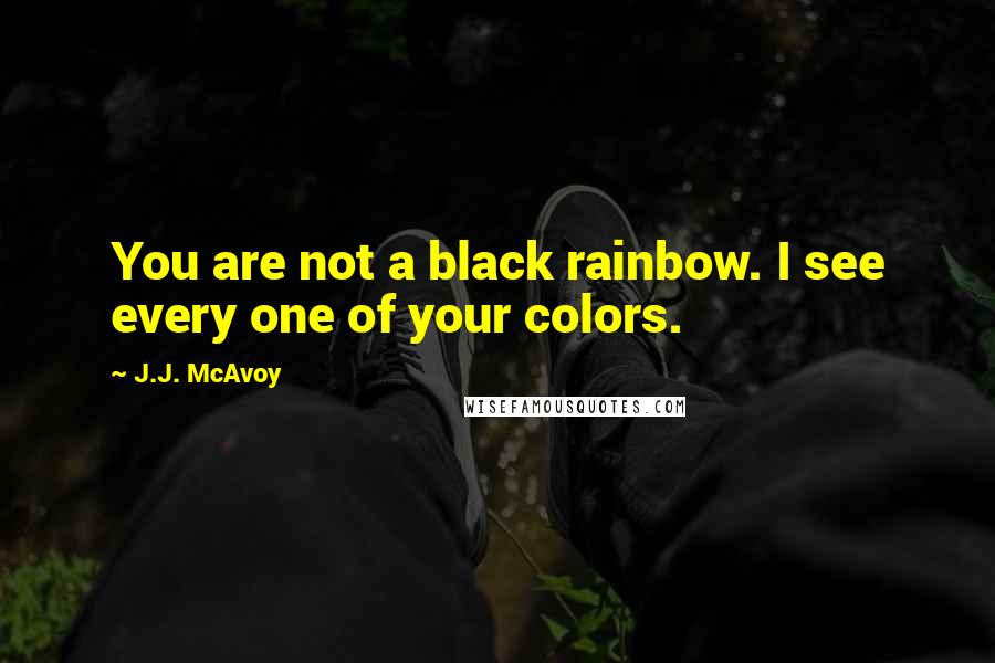 J.J. McAvoy Quotes: You are not a black rainbow. I see every one of your colors.