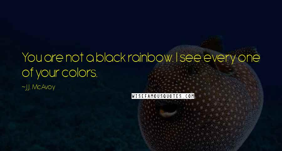 J.J. McAvoy Quotes: You are not a black rainbow. I see every one of your colors.