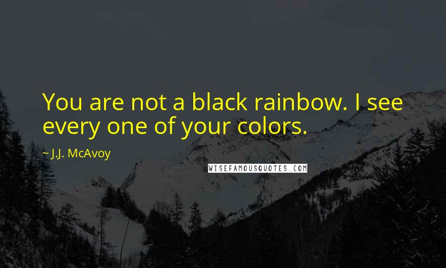 J.J. McAvoy Quotes: You are not a black rainbow. I see every one of your colors.