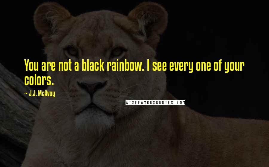 J.J. McAvoy Quotes: You are not a black rainbow. I see every one of your colors.