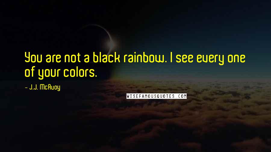 J.J. McAvoy Quotes: You are not a black rainbow. I see every one of your colors.