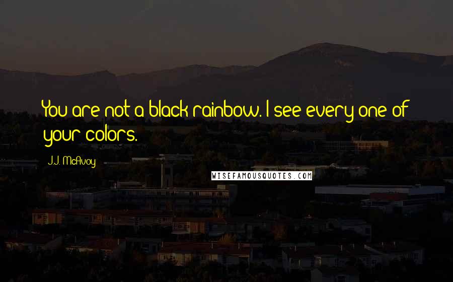 J.J. McAvoy Quotes: You are not a black rainbow. I see every one of your colors.