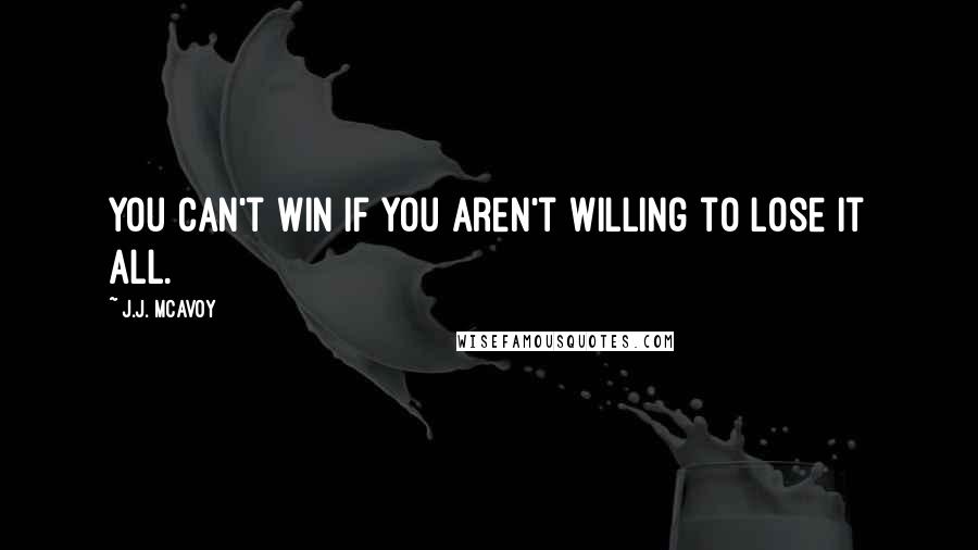 J.J. McAvoy Quotes: You can't win if you aren't willing to lose it all.