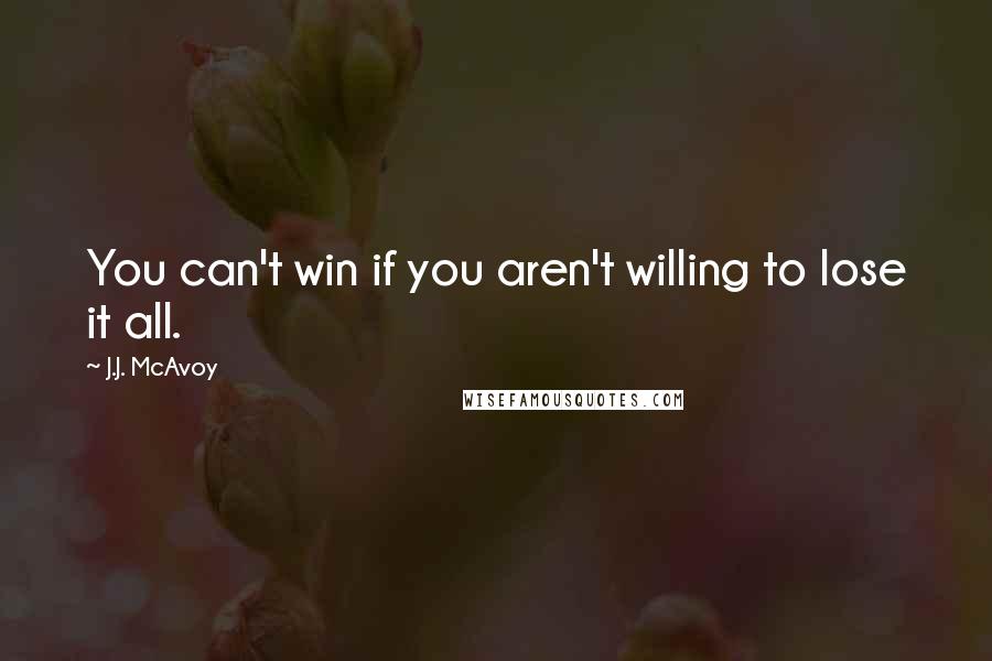 J.J. McAvoy Quotes: You can't win if you aren't willing to lose it all.