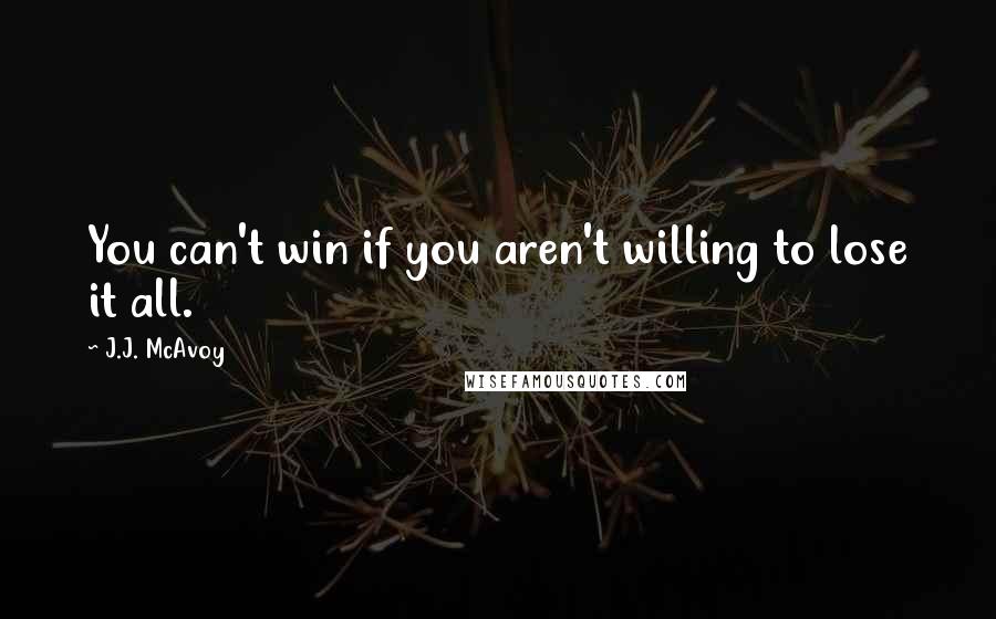 J.J. McAvoy Quotes: You can't win if you aren't willing to lose it all.