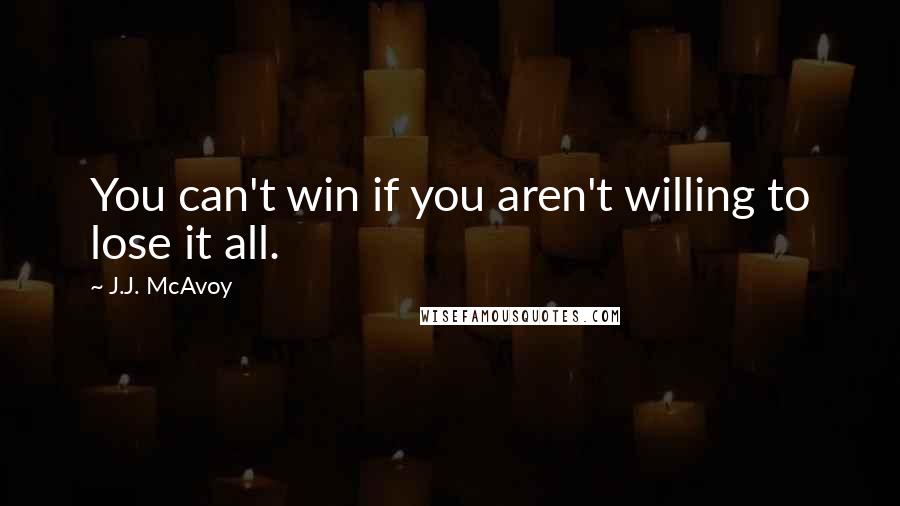 J.J. McAvoy Quotes: You can't win if you aren't willing to lose it all.