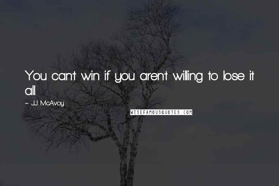 J.J. McAvoy Quotes: You can't win if you aren't willing to lose it all.