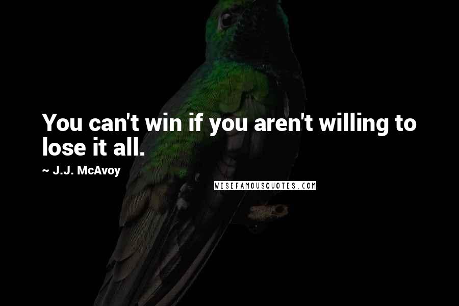 J.J. McAvoy Quotes: You can't win if you aren't willing to lose it all.