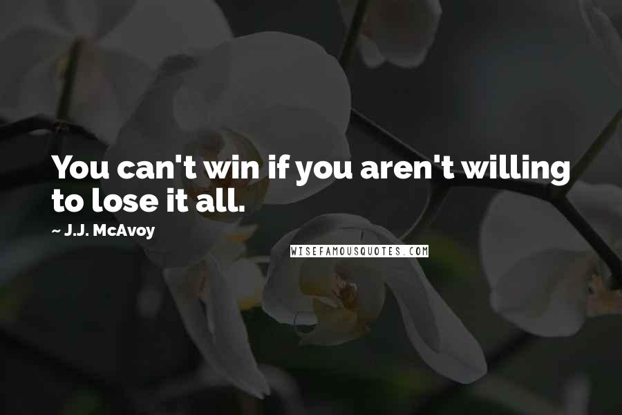J.J. McAvoy Quotes: You can't win if you aren't willing to lose it all.