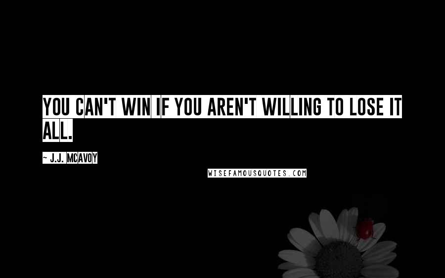 J.J. McAvoy Quotes: You can't win if you aren't willing to lose it all.