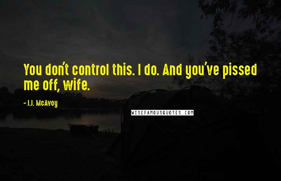 J.J. McAvoy Quotes: You don't control this. I do. And you've pissed me off, wife.