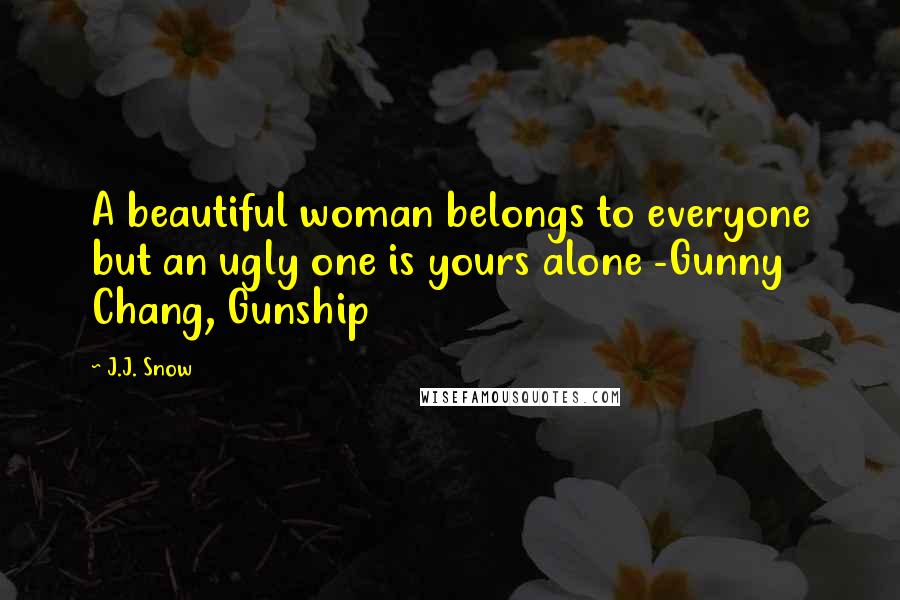 J.J. Snow Quotes: A beautiful woman belongs to everyone but an ugly one is yours alone -Gunny Chang, Gunship