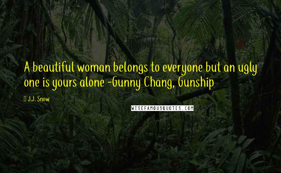 J.J. Snow Quotes: A beautiful woman belongs to everyone but an ugly one is yours alone -Gunny Chang, Gunship