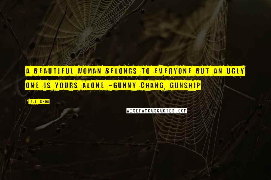 J.J. Snow Quotes: A beautiful woman belongs to everyone but an ugly one is yours alone -Gunny Chang, Gunship