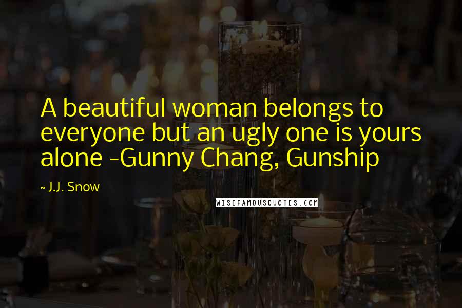 J.J. Snow Quotes: A beautiful woman belongs to everyone but an ugly one is yours alone -Gunny Chang, Gunship