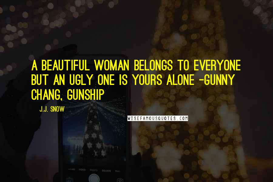 J.J. Snow Quotes: A beautiful woman belongs to everyone but an ugly one is yours alone -Gunny Chang, Gunship