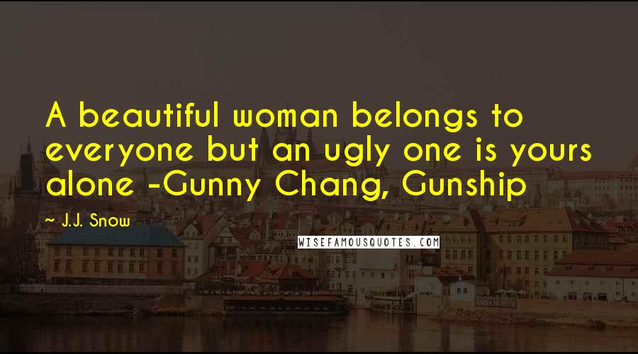 J.J. Snow Quotes: A beautiful woman belongs to everyone but an ugly one is yours alone -Gunny Chang, Gunship