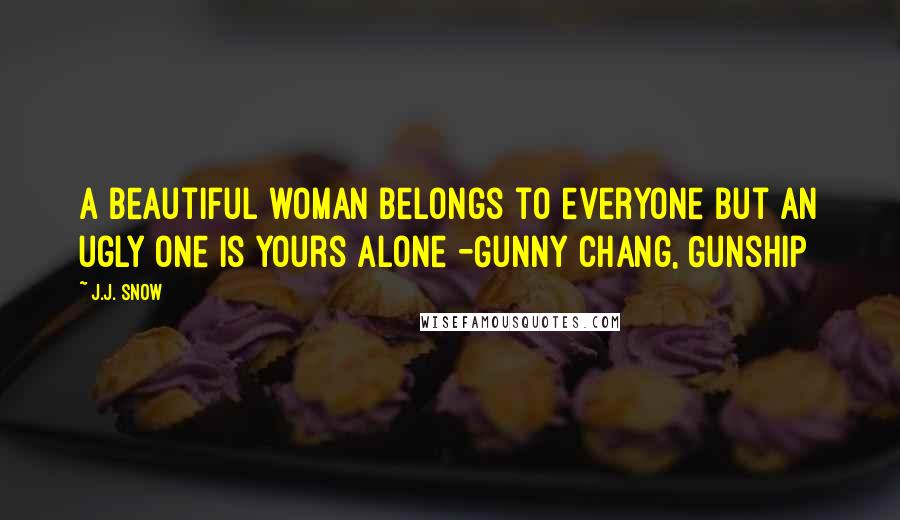 J.J. Snow Quotes: A beautiful woman belongs to everyone but an ugly one is yours alone -Gunny Chang, Gunship