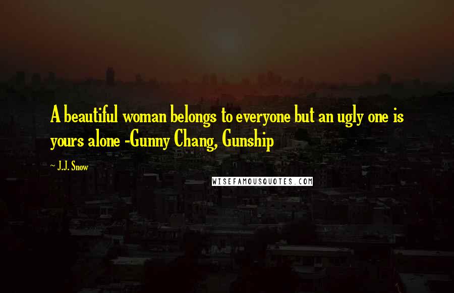 J.J. Snow Quotes: A beautiful woman belongs to everyone but an ugly one is yours alone -Gunny Chang, Gunship