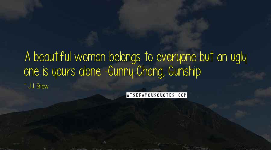 J.J. Snow Quotes: A beautiful woman belongs to everyone but an ugly one is yours alone -Gunny Chang, Gunship