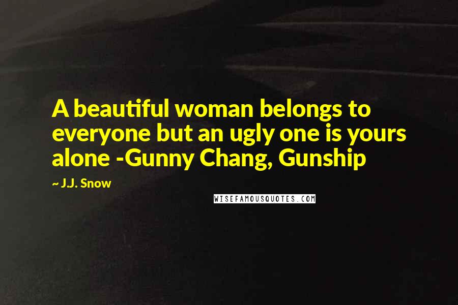 J.J. Snow Quotes: A beautiful woman belongs to everyone but an ugly one is yours alone -Gunny Chang, Gunship