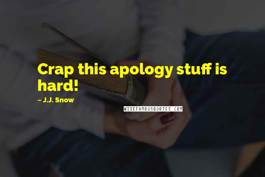 J.J. Snow Quotes: Crap this apology stuff is hard!