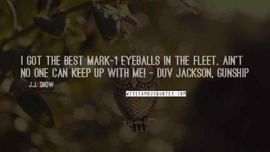 J.J. Snow Quotes: I got the best Mark-1 eyeballs in the fleet. Ain't no one can keep up with me! - Duv Jackson, Gunship