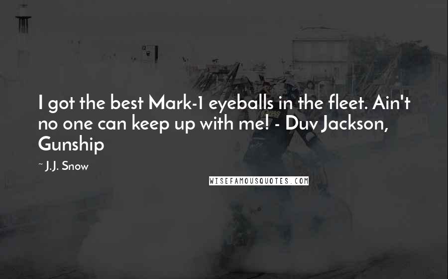 J.J. Snow Quotes: I got the best Mark-1 eyeballs in the fleet. Ain't no one can keep up with me! - Duv Jackson, Gunship