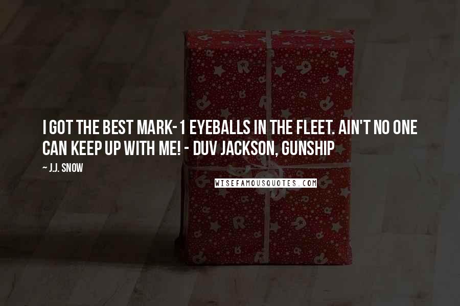 J.J. Snow Quotes: I got the best Mark-1 eyeballs in the fleet. Ain't no one can keep up with me! - Duv Jackson, Gunship