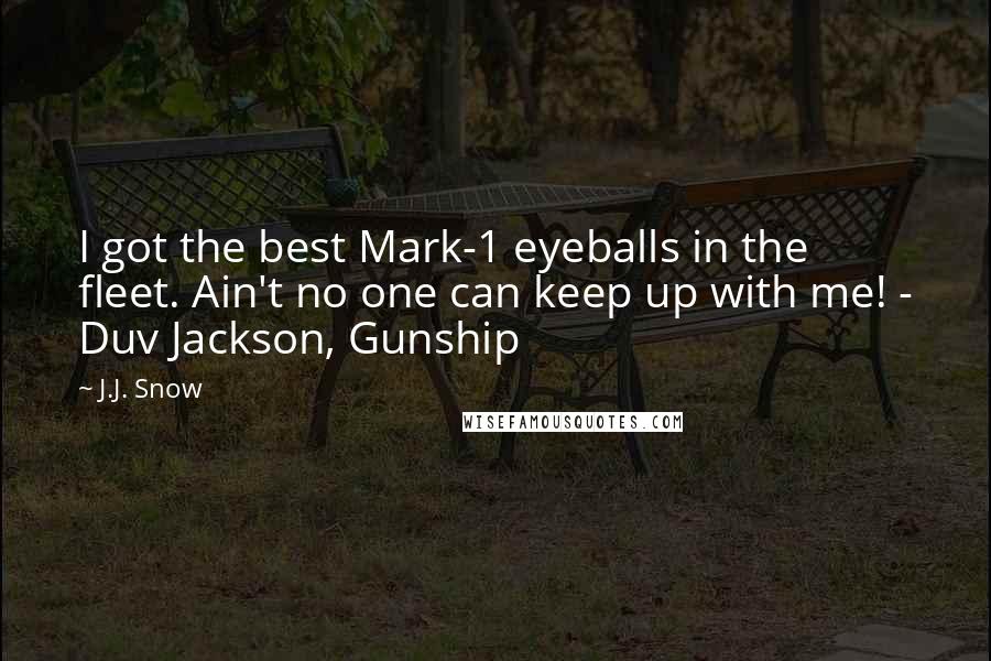 J.J. Snow Quotes: I got the best Mark-1 eyeballs in the fleet. Ain't no one can keep up with me! - Duv Jackson, Gunship
