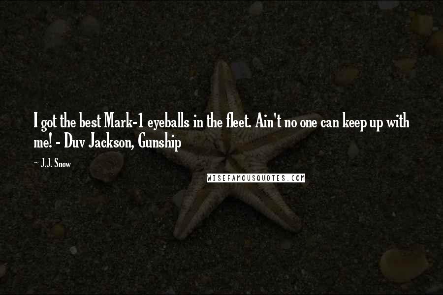 J.J. Snow Quotes: I got the best Mark-1 eyeballs in the fleet. Ain't no one can keep up with me! - Duv Jackson, Gunship