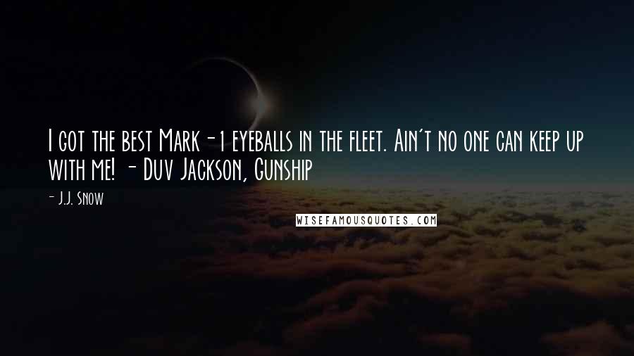 J.J. Snow Quotes: I got the best Mark-1 eyeballs in the fleet. Ain't no one can keep up with me! - Duv Jackson, Gunship
