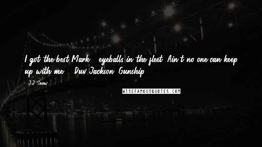 J.J. Snow Quotes: I got the best Mark-1 eyeballs in the fleet. Ain't no one can keep up with me! - Duv Jackson, Gunship