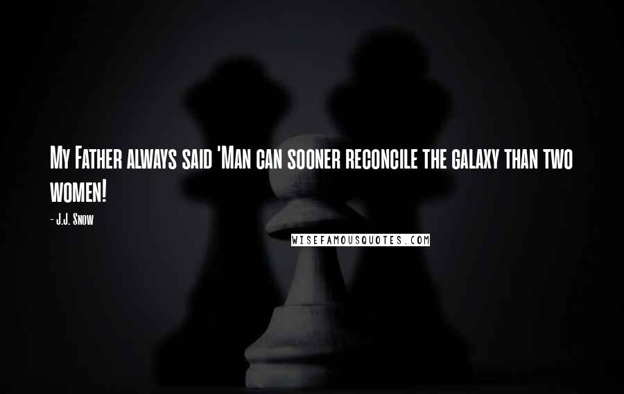 J.J. Snow Quotes: My Father always said 'Man can sooner reconcile the galaxy than two women!