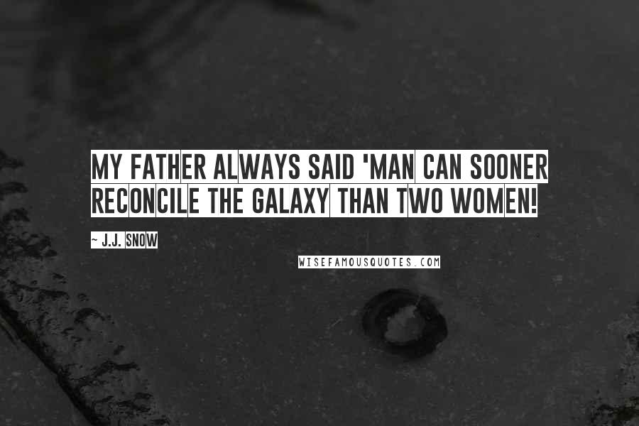 J.J. Snow Quotes: My Father always said 'Man can sooner reconcile the galaxy than two women!