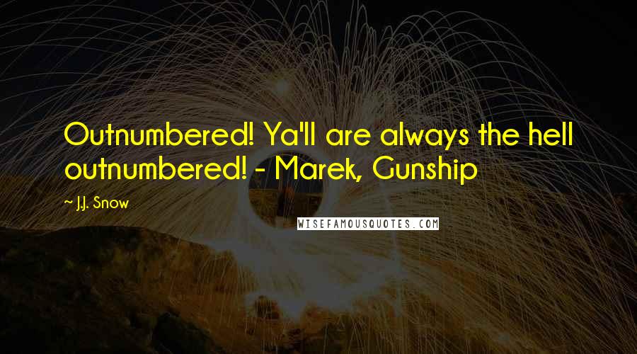 J.J. Snow Quotes: Outnumbered! Ya'll are always the hell outnumbered! - Marek, Gunship