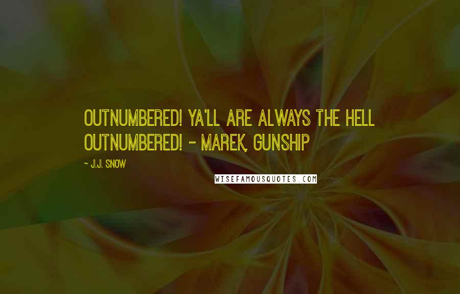 J.J. Snow Quotes: Outnumbered! Ya'll are always the hell outnumbered! - Marek, Gunship