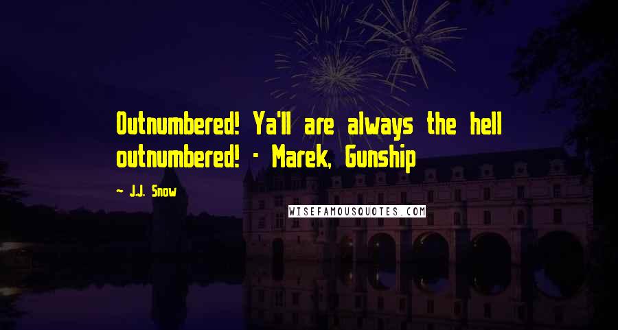 J.J. Snow Quotes: Outnumbered! Ya'll are always the hell outnumbered! - Marek, Gunship