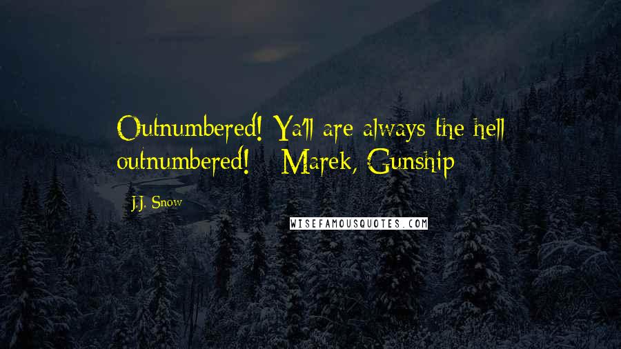 J.J. Snow Quotes: Outnumbered! Ya'll are always the hell outnumbered! - Marek, Gunship