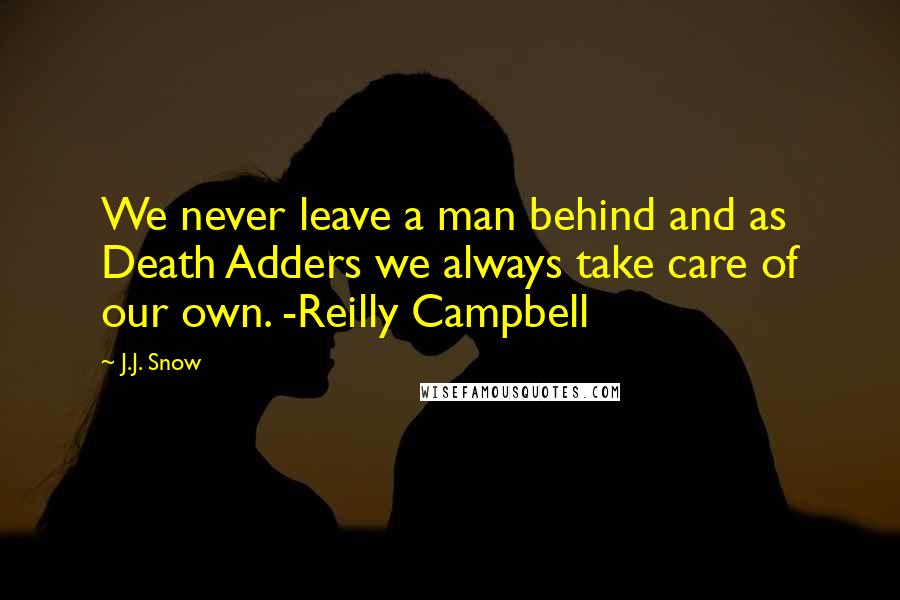 J.J. Snow Quotes: We never leave a man behind and as Death Adders we always take care of our own. -Reilly Campbell