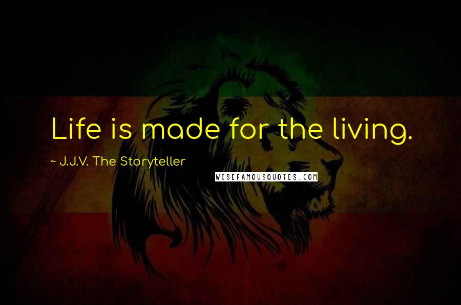 J.J.V. The Storyteller Quotes: Life is made for the living.