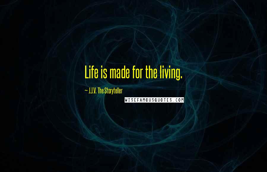 J.J.V. The Storyteller Quotes: Life is made for the living.