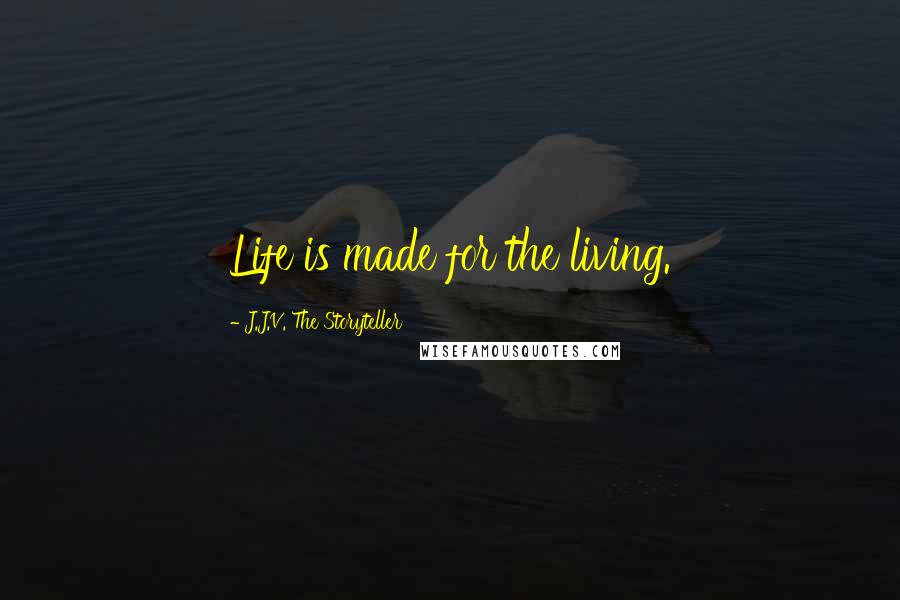 J.J.V. The Storyteller Quotes: Life is made for the living.