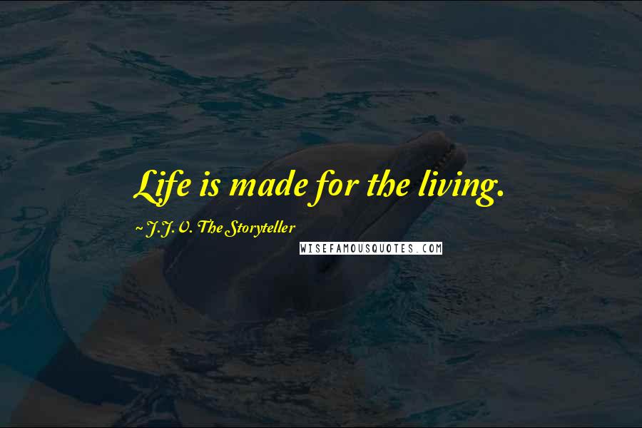 J.J.V. The Storyteller Quotes: Life is made for the living.