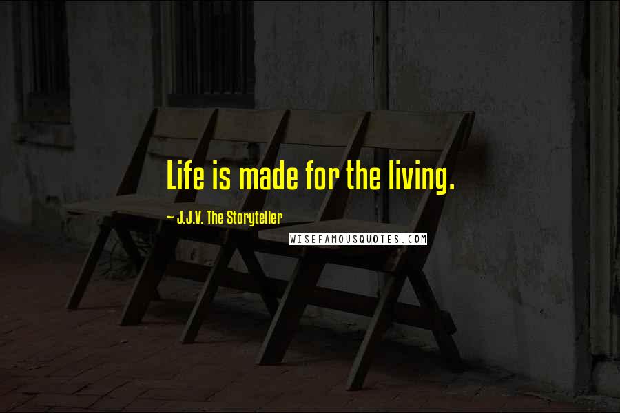 J.J.V. The Storyteller Quotes: Life is made for the living.