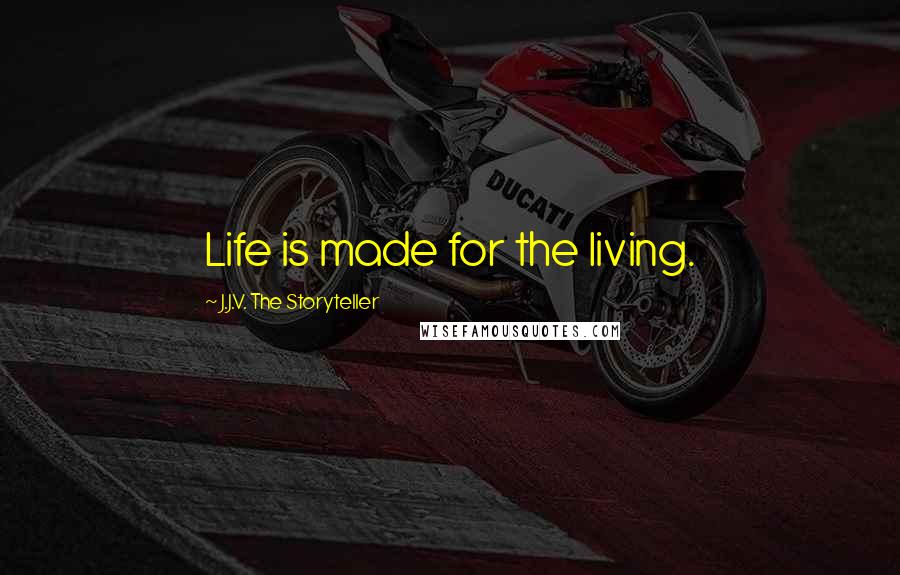 J.J.V. The Storyteller Quotes: Life is made for the living.