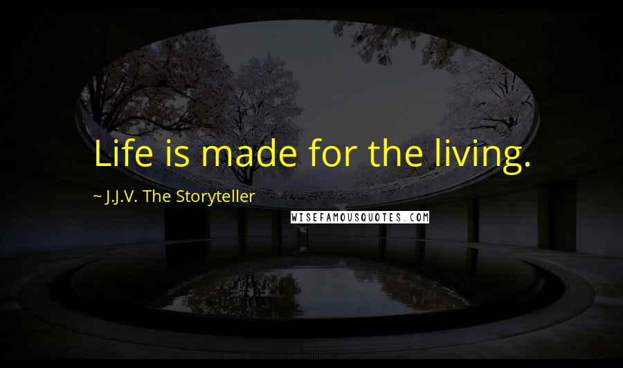 J.J.V. The Storyteller Quotes: Life is made for the living.