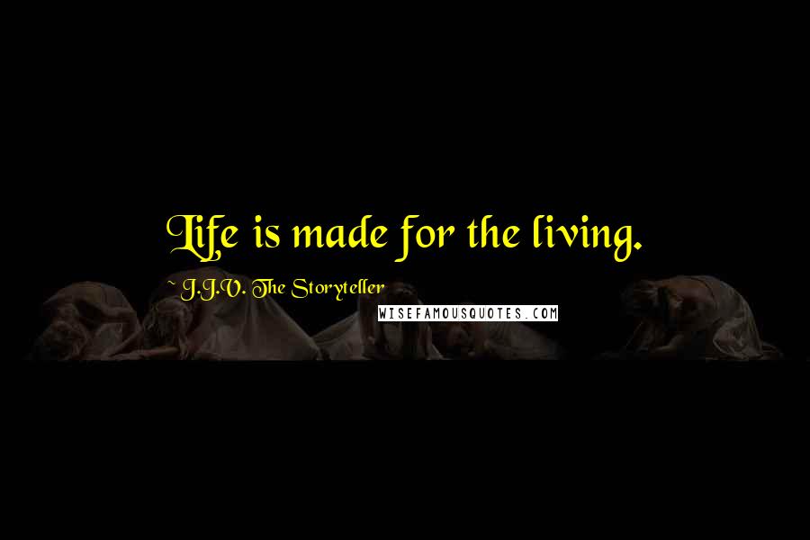 J.J.V. The Storyteller Quotes: Life is made for the living.