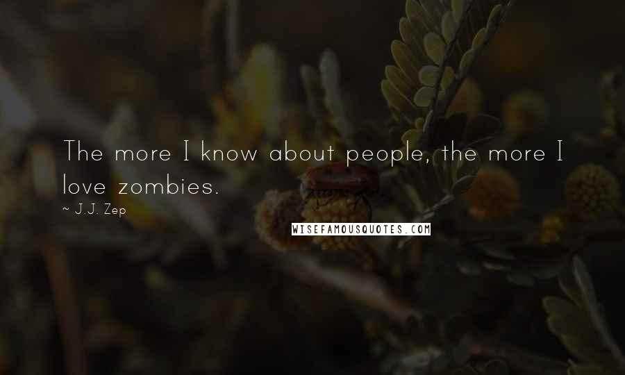 J.J. Zep Quotes: The more I know about people, the more I love zombies.